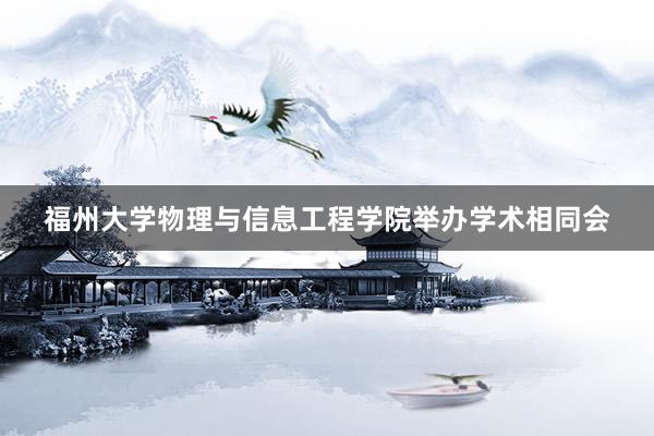 福州大学物理与信息工程学院举办学术相同会