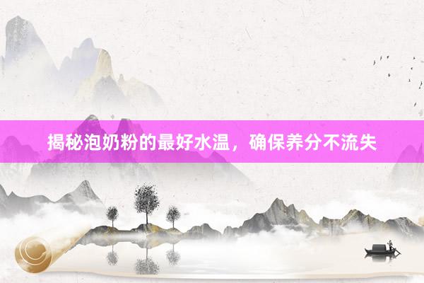 揭秘泡奶粉的最好水温，确保养分不流失